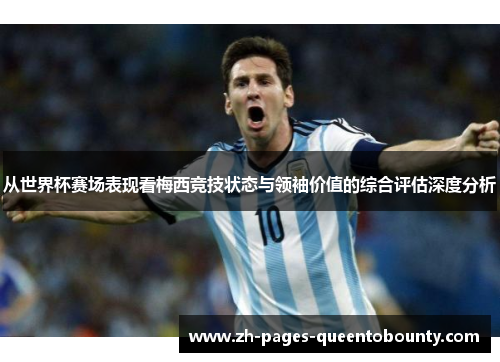 从世界杯赛场表现看梅西竞技状态与领袖价值的综合评估深度分析 从世界杯赛场表现看梅西竞技状态与领袖价值的综合评估深度分析