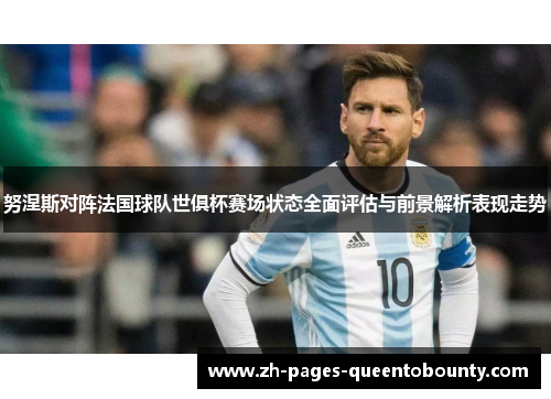 努涅斯对阵法国球队世俱杯赛场状态全面评估与前景解析表现走势