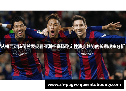 从梅西对阵荷兰表现看亚洲杯赛场稳定性演变趋势的长期观察分析