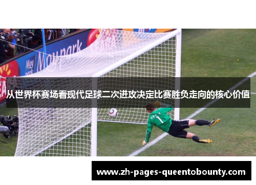 从世界杯赛场看现代足球二次进攻决定比赛胜负走向的核心价值