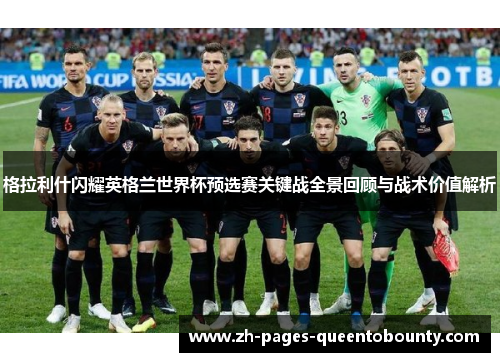 格拉利什闪耀英格兰世界杯预选赛关键战全景回顾与战术价值解析 格拉利什闪耀英格兰世界杯预选赛关键战全景回顾与战术价值解析