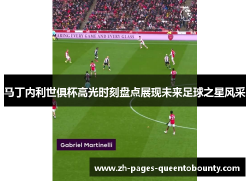 马丁内利世俱杯高光时刻盘点展现未来足球之星风采