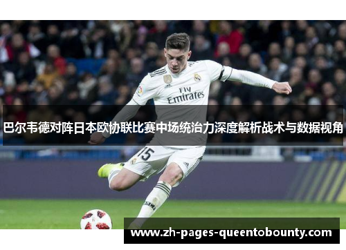 巴尔韦德对阵日本欧协联比赛中场统治力深度解析战术与数据视角 巴尔韦德对阵日本欧协联比赛中场统治力深度解析战术与数据视角