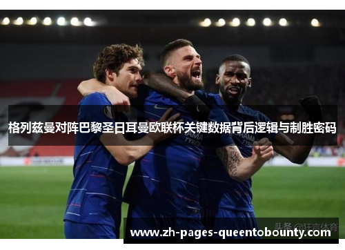 格列兹曼对阵巴黎圣日耳曼欧联杯关键数据背后逻辑与制胜密码