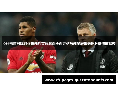 拉什福德对阵阿根廷前后英超状态全面评估与前景展望数据分析深度解读 拉什福德对阵阿根廷前后英超状态全面评估与前景展望数据分析深度解读