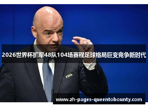 2026世界杯扩军48队104场赛程足球格局巨变竞争新时代