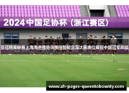 亚冠精英联赛上海海港强势突围提前锁定淘汰赛席位展现中超冠军底蕴