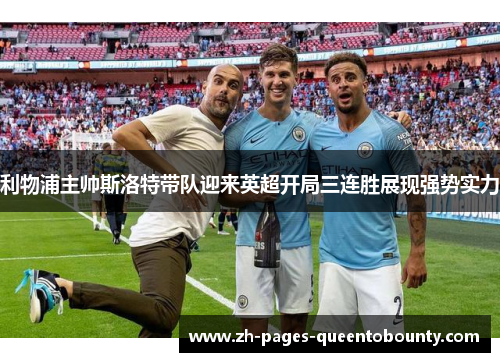 利物浦主帅斯洛特带队迎来英超开局三连胜展现强势实力 利物浦主帅斯洛特带队迎来英超开局三连胜展现强势实力