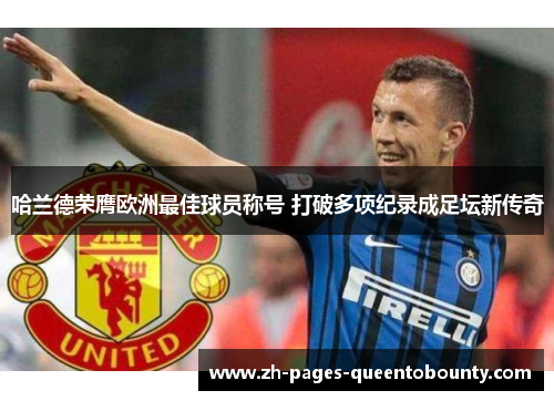 哈兰德荣膺欧洲最佳球员称号 打破多项纪录成足坛新传奇