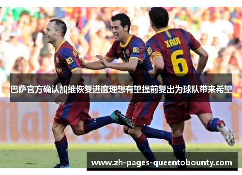 巴萨官方确认加维恢复进度理想有望提前复出为球队带来希望