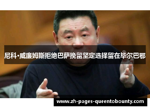 尼科·威廉姆斯拒绝巴萨挽留坚定选择留在毕尔巴鄂