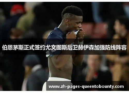 伯恩茅斯正式签约尤文图斯后卫赫伊森加强防线阵容