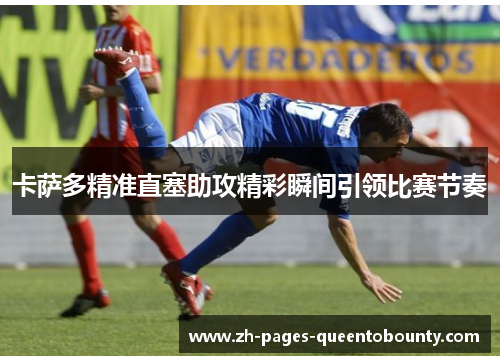 卡萨多精准直塞助攻精彩瞬间引领比赛节奏