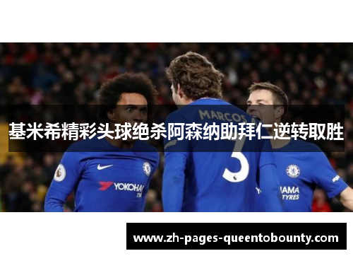 基米希精彩头球绝杀阿森纳助拜仁逆转取胜