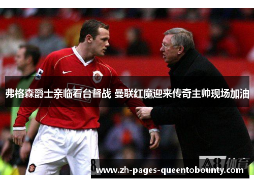 弗格森爵士亲临看台督战 曼联红魔迎来传奇主帅现场加油