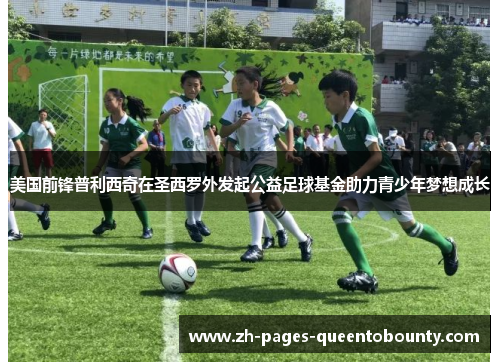 美国前锋普利西奇在圣西罗外发起公益足球基金助力青少年梦想成长 美国前锋普利西奇在圣西罗外发起公益足球基金助力青少年梦想成长