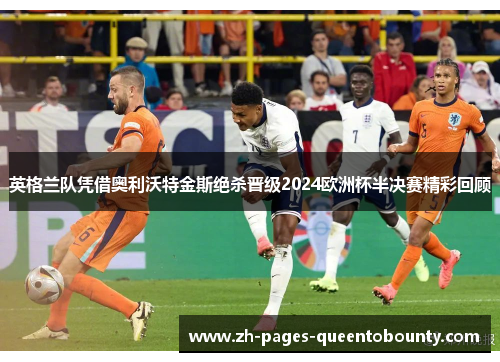 英格兰队凭借奥利沃特金斯绝杀晋级2024欧洲杯半决赛精彩回顾 英格兰队凭借奥利沃特金斯绝杀晋级2024欧洲杯半决赛精彩回顾