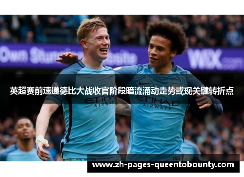 英超赛前速递德比大战收官阶段暗流涌动走势或现关键转折点 英超赛前速递德比大战收官阶段暗流涌动走势或现关键转折点