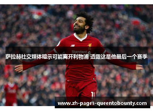 萨拉赫社交媒体暗示可能离开利物浦 透露这是他最后一个赛季 萨拉赫社交媒体暗示可能离开利物浦 透露这是他最后一个赛季