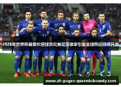 2026年世界杯最受欢迎球员究竟花落谁家引发全球热议持续升温 2026年世界杯最受欢迎球员究竟花落谁家引发全球热议持续升温