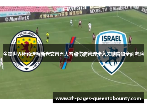 今晨世界杯预选赛新老交替五大看点伤病管理步入关键阶段全面考验 今晨世界杯预选赛新老交替五大看点伤病管理步入关键阶段全面考验