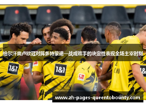 恰尔汗奥卢欧冠对阵多特蒙德一战成败手的决定性表现全场主宰时刻 恰尔汗奥卢欧冠对阵多特蒙德一战成败手的决定性表现全场主宰时刻