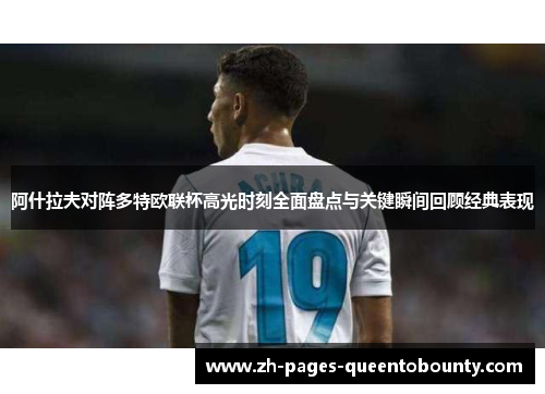 阿什拉夫对阵多特欧联杯高光时刻全面盘点与关键瞬间回顾经典表现