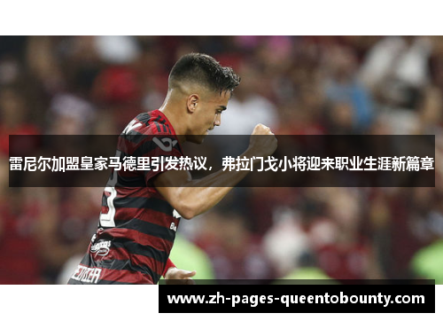 雷尼尔加盟皇家马德里引发热议，弗拉门戈小将迎来职业生涯新篇章