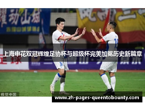 上海申花双冠辉煌足协杯与超级杯完美加冕历史新篇章