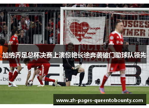加纳乔足总杯决赛上演惊艳长途奔袭破门助球队领先