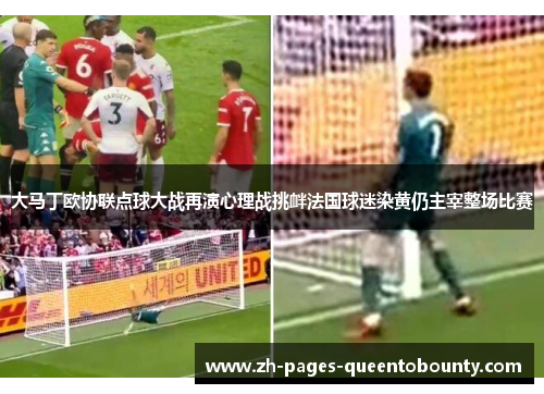 大马丁欧协联点球大战再演心理战挑衅法国球迷染黄仍主宰整场比赛