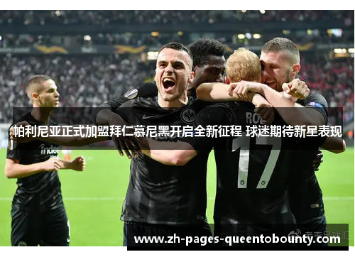 帕利尼亚正式加盟拜仁慕尼黑开启全新征程 球迷期待新星表现