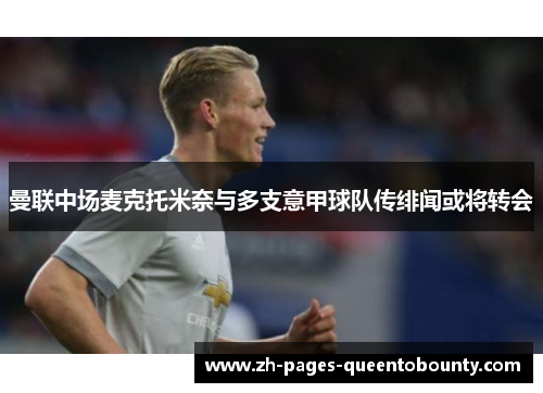 曼联中场麦克托米奈与多支意甲球队传绯闻或将转会 曼联中场麦克托米奈与多支意甲球队传绯闻或将转会