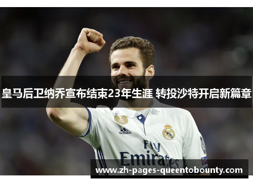 皇马后卫纳乔宣布结束23年生涯 转投沙特开启新篇章 皇马后卫纳乔宣布结束23年生涯 转投沙特开启新篇章