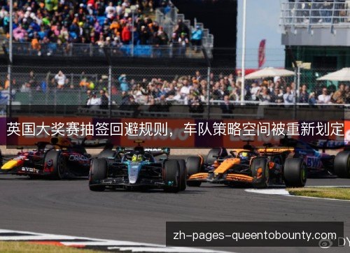 英国大奖赛抽签回避规则，车队策略空间被重新划定